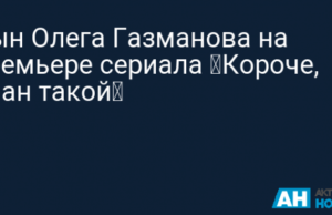 Сын Олега Газманова на премьере сериала «Короче, план такой»