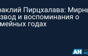 Ираклий Пирцхалава: Мирный развод и воспоминания о семейных годах