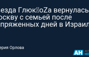 Звезда Глюк’oZа вернулась в Москву с семьей после напряженных дней в Израиле